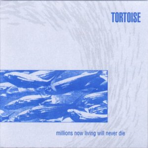 Tortoise - Millions Now Living Will Never Die (Platten der Neunziger)