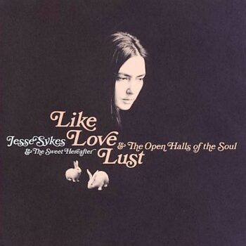 Jesse Sykes & The Sweet Hereafter - Like, Love, Lust & The Open Halls Of The Soul