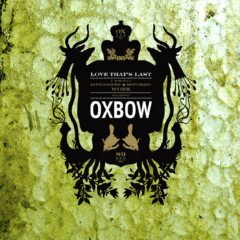 Oxbow - Love That's Last: A Wholly Hypnographic & Disturbing Work Regarding Oxbow