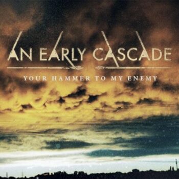 An Early Cascade - Your Hammer To My Enemy