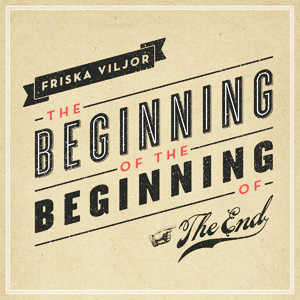 Friska Viljor - The Beginning Of The Beginning Of The End