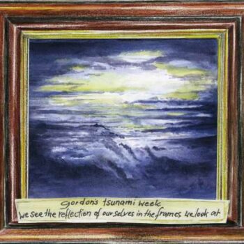 Gordon's Tsunami Week - We See The Reflection Of Ourselves In The Frames We Look At