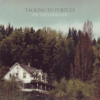 Talking To Turtles - Oh, The Good Life