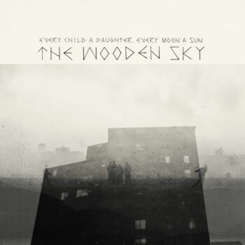 The Wooden Sky - Every Child A Daughter, Every Moon A Sun