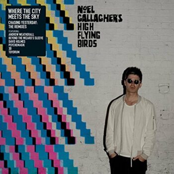 Noel Gallagher - Where The City Meets The Sky - Chasing Yesterday: The Remixes