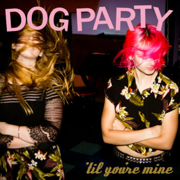 Dog Party - 'Til You're Mine