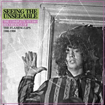 The Flaming Lips - Seeing The Unseeable: The Complete Studio Recordings Of The Flaming Lips 1986-1990