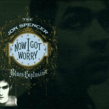 The Jon Spencer Blues Explosion - Now I Got Worry