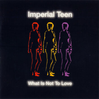 Imperial Teen - What Is Not To Love