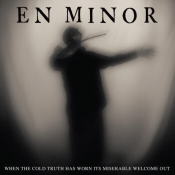 En Minor - When The Cold Truth Has Worn Its Miserable Welcome Out