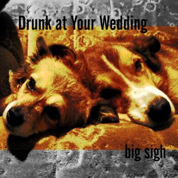 Drunk At Your Wedding - Big Sigh