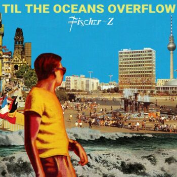 Fischer-Z - Til The Oceans Overflow