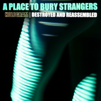 A Place To Bury Strangers - Hologram: Destroyed And Reassembled