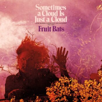 Fruit Bats - Sometimes A Cloud Is Just A Cloud: Slow Growers, Sleeper Hits And Lost Songs (2001-2021)