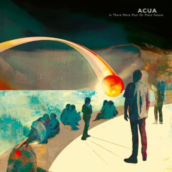 Acua - Is There More Past Or More Future