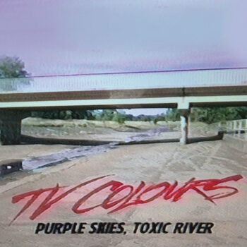 TV Colours - Purple Skies, Toxic Rivers