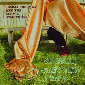 Jemma Freeman And The Cosmic Something - Oh Really, What's That Then?