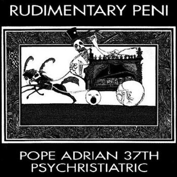 Rudimentary Peni - Pope Adrian 37th Psychristiatric