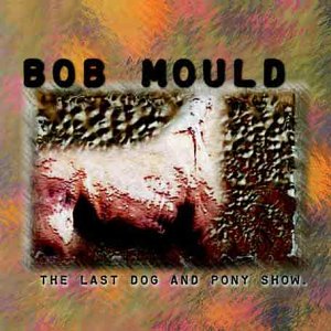 Bob Mould - The Last Dog And Pony Show
