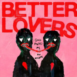 Better Lovers - "God Me An Animal"